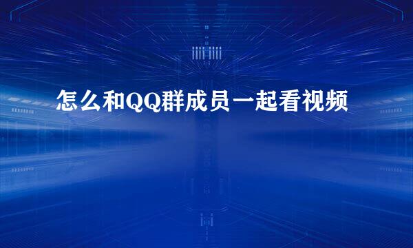 怎么和QQ群成员一起看视频