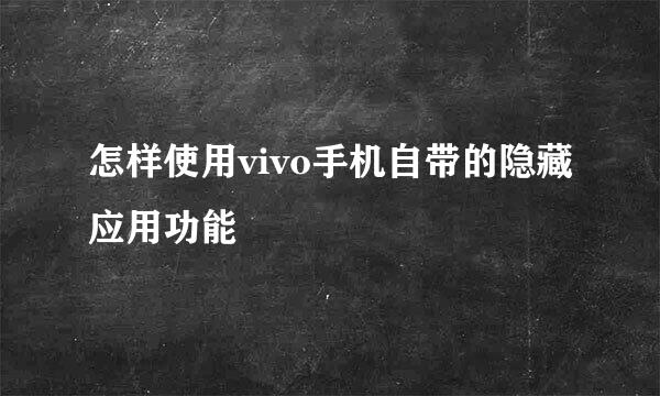 怎样使用vivo手机自带的隐藏应用功能