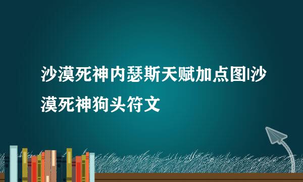 沙漠死神内瑟斯天赋加点图|沙漠死神狗头符文