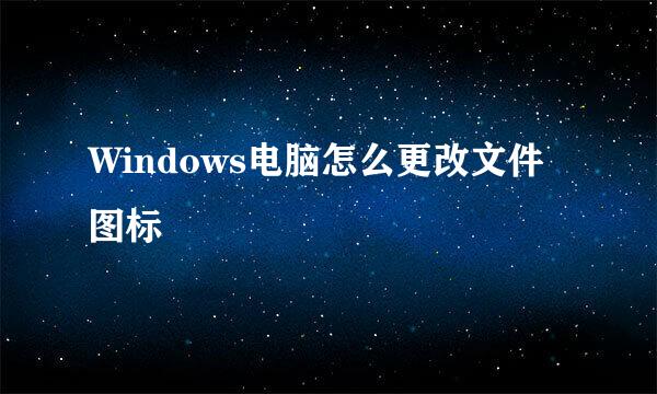Windows电脑怎么更改文件图标