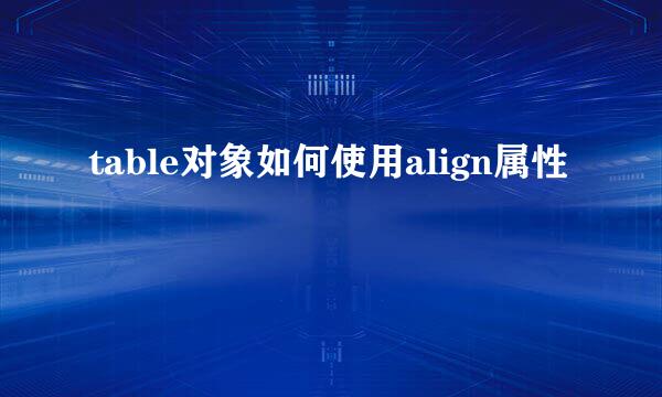 table对象如何使用align属性