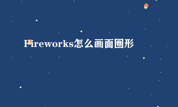 Fireworks怎么画面圈形