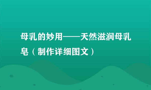 母乳的妙用——天然滋润母乳皂（制作详细图文）