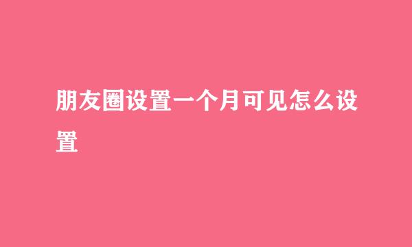 朋友圈设置一个月可见怎么设置