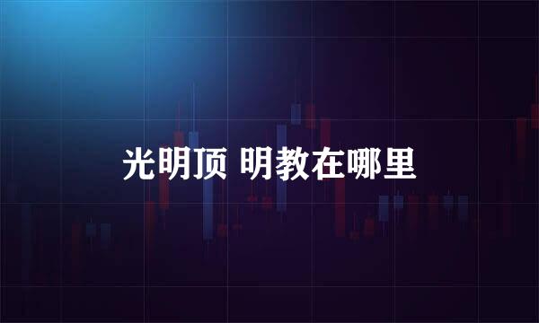 光明顶 明教在哪里