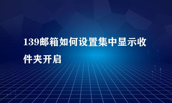 139邮箱如何设置集中显示收件夹开启