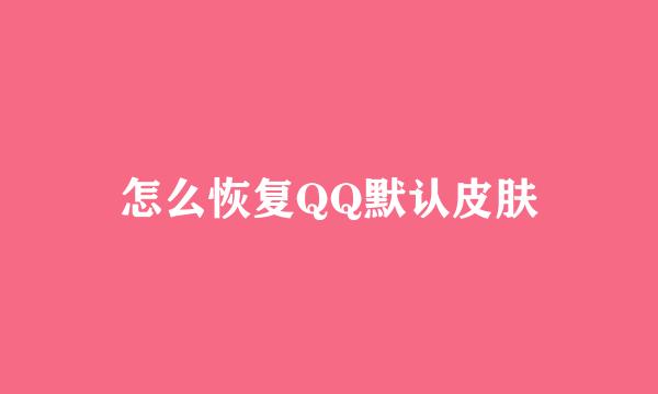 怎么恢复QQ默认皮肤