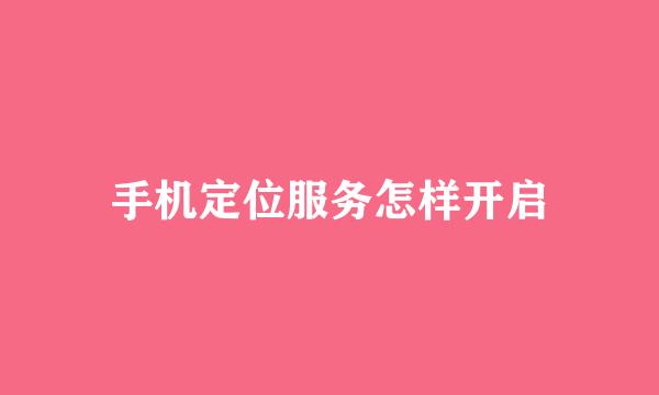 手机定位服务怎样开启