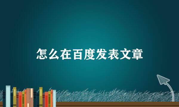 怎么在百度发表文章