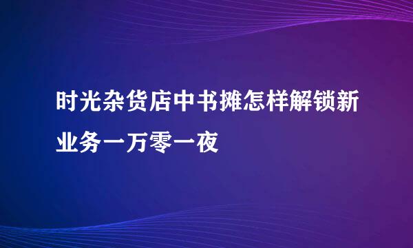 时光杂货店中书摊怎样解锁新业务一万零一夜