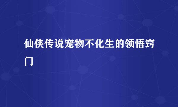 仙侠传说宠物不化生的领悟窍门