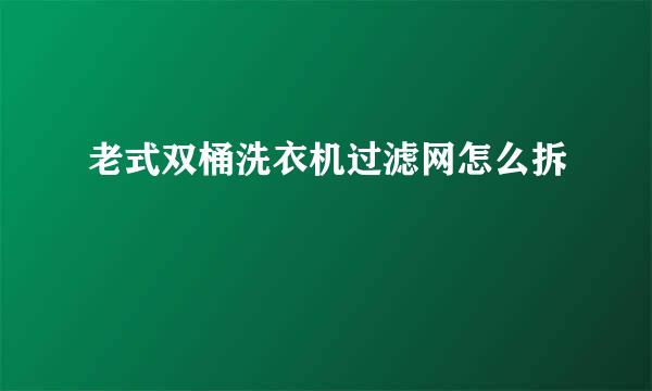 老式双桶洗衣机过滤网怎么拆