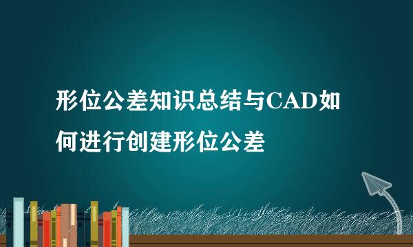 形位公差知识总结与CAD如何进行创建形位公差