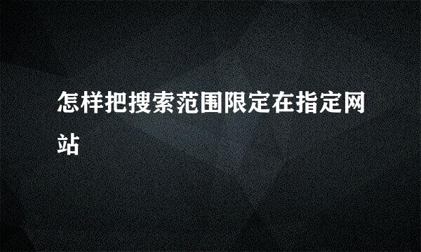 怎样把搜索范围限定在指定网站