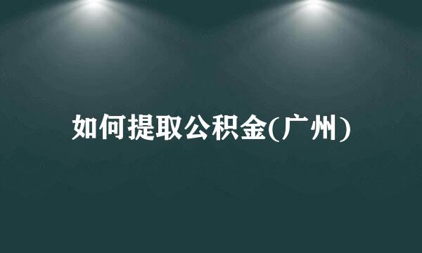 如何提取公积金(广州)