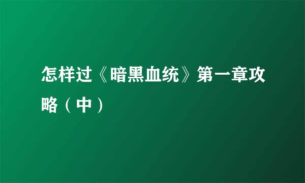 怎样过《暗黑血统》第一章攻略（中）