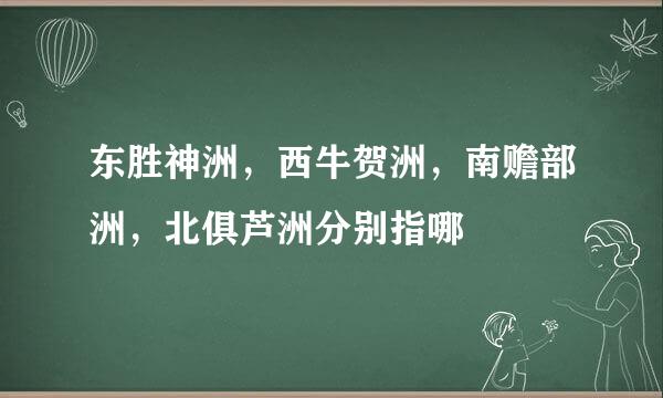 东胜神洲，西牛贺洲，南赡部洲，北俱芦洲分别指哪