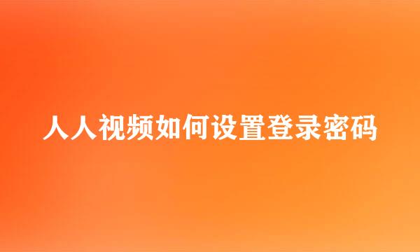 人人视频如何设置登录密码