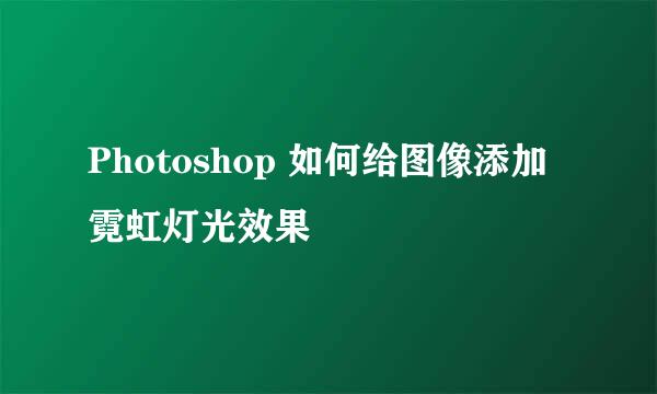 Photoshop 如何给图像添加霓虹灯光效果