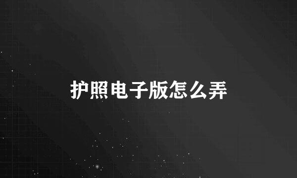 护照电子版怎么弄