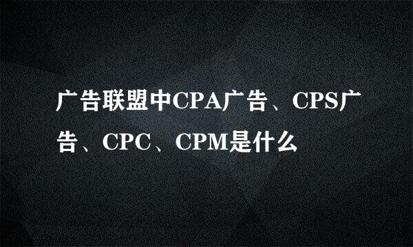 广告联盟中CPA广告、CPS广告、CPC、CPM是什么