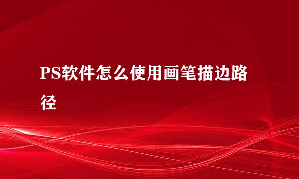 PS软件怎么使用画笔描边路径