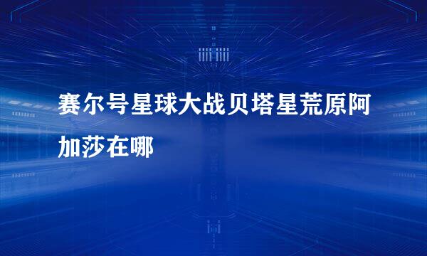 赛尔号星球大战贝塔星荒原阿加莎在哪