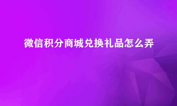 微信积分商城兑换礼品怎么弄