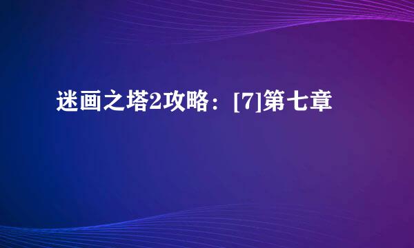 迷画之塔2攻略：[7]第七章