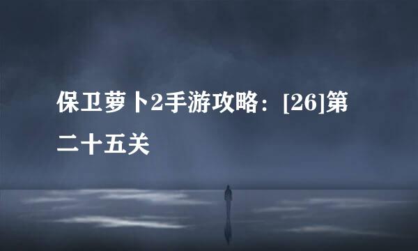 保卫萝卜2手游攻略：[26]第二十五关
