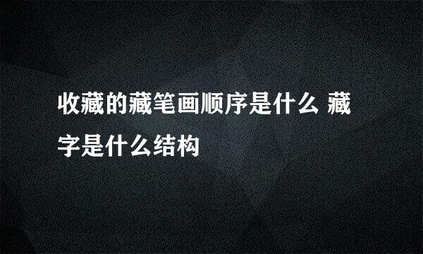 收藏的藏笔画顺序是什么 藏字是什么结构