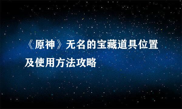 《原神》无名的宝藏道具位置及使用方法攻略