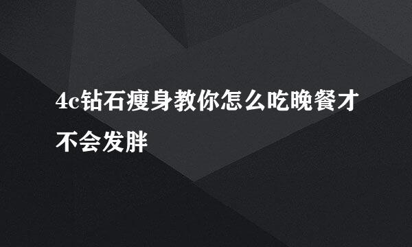 4c钻石瘦身教你怎么吃晚餐才不会发胖