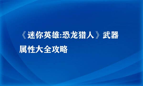 《迷你英雄:恐龙猎人》武器属性大全攻略