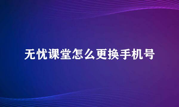 无忧课堂怎么更换手机号