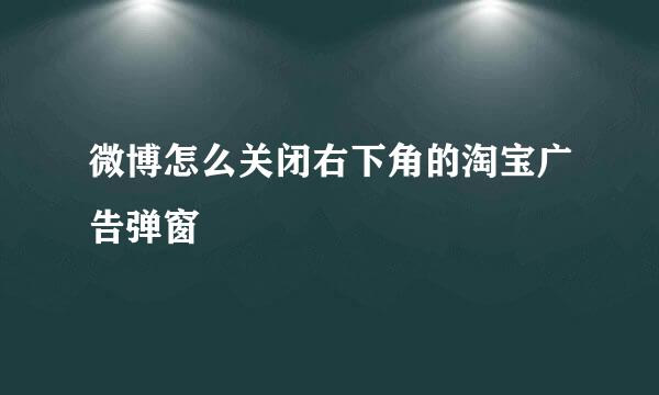 微博怎么关闭右下角的淘宝广告弹窗