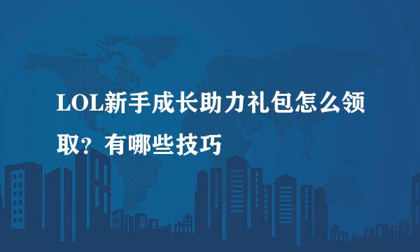 LOL新手成长助力礼包怎么领取？有哪些技巧