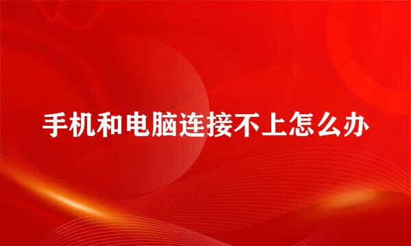 手机和电脑连接不上怎么办