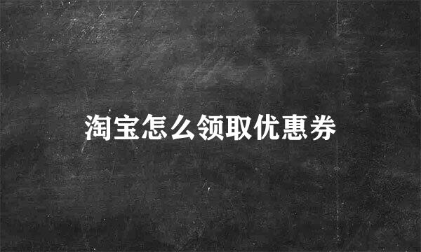 淘宝怎么领取优惠券