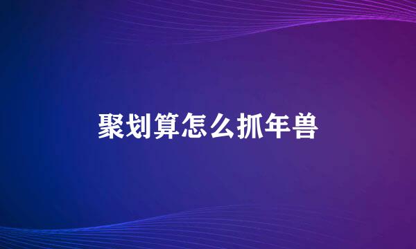 聚划算怎么抓年兽