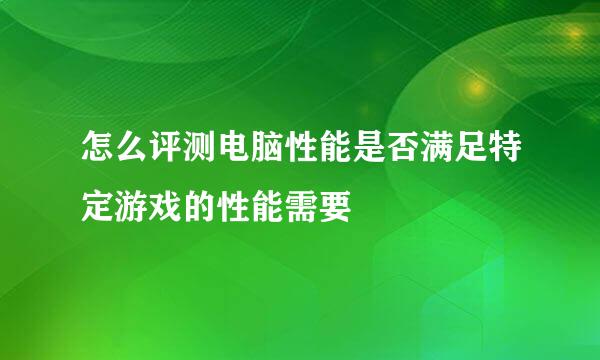 怎么评测电脑性能是否满足特定游戏的性能需要