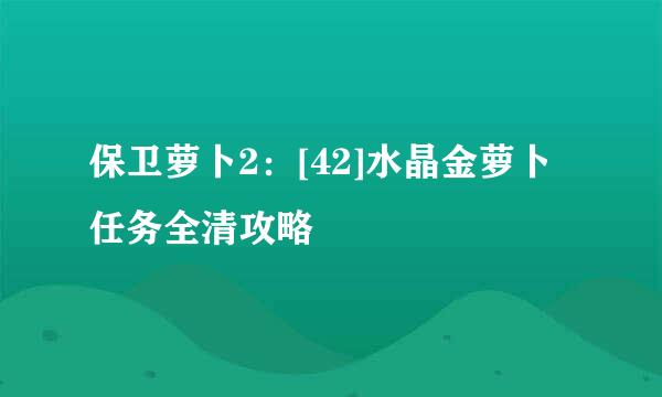 保卫萝卜2：[42]水晶金萝卜任务全清攻略