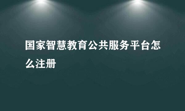 国家智慧教育公共服务平台怎么注册