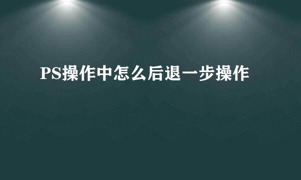 PS操作中怎么后退一步操作