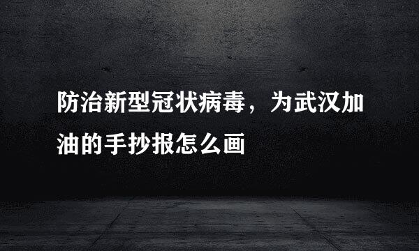 防治新型冠状病毒，为武汉加油的手抄报怎么画