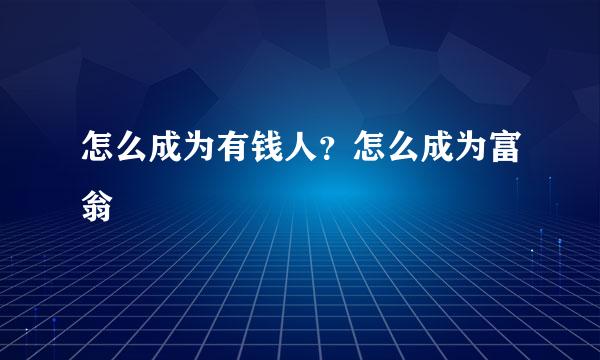 怎么成为有钱人？怎么成为富翁