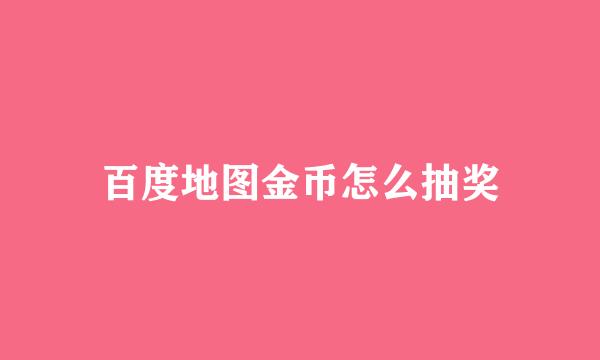 百度地图金币怎么抽奖