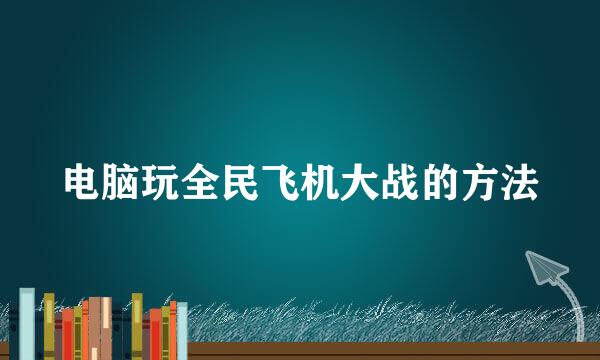 电脑玩全民飞机大战的方法