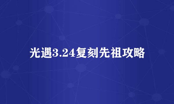 光遇3.24复刻先祖攻略