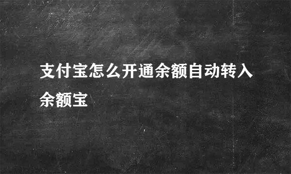 支付宝怎么开通余额自动转入余额宝